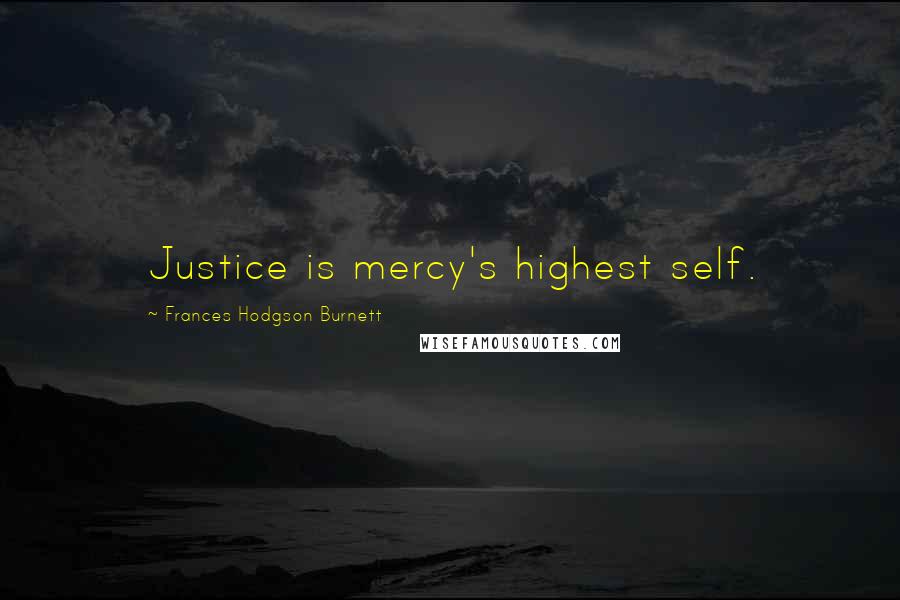 Frances Hodgson Burnett Quotes: Justice is mercy's highest self.