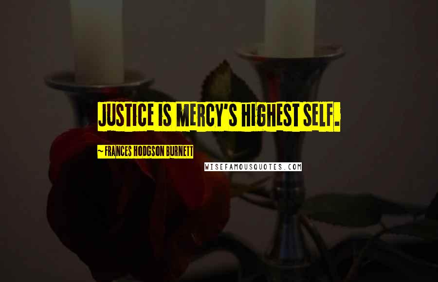 Frances Hodgson Burnett Quotes: Justice is mercy's highest self.