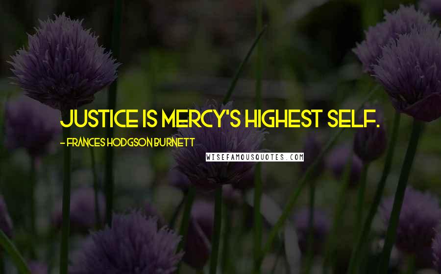 Frances Hodgson Burnett Quotes: Justice is mercy's highest self.