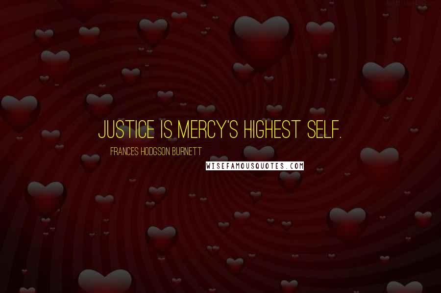 Frances Hodgson Burnett Quotes: Justice is mercy's highest self.