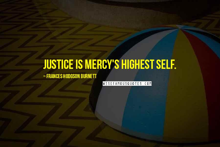 Frances Hodgson Burnett Quotes: Justice is mercy's highest self.