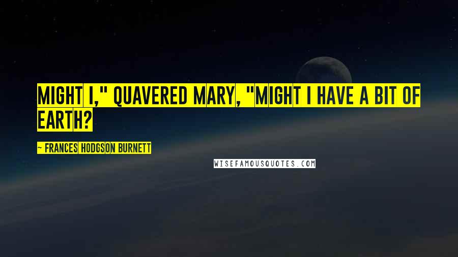 Frances Hodgson Burnett Quotes: Might I," quavered Mary, "might I have a bit of earth?