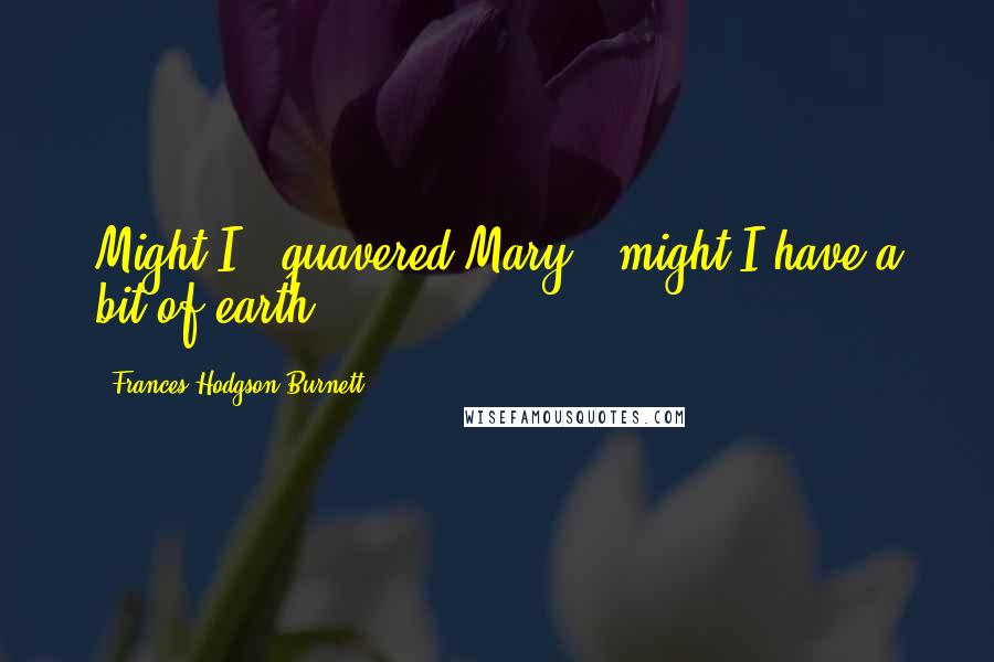 Frances Hodgson Burnett Quotes: Might I," quavered Mary, "might I have a bit of earth?