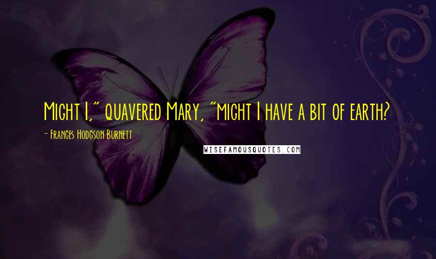 Frances Hodgson Burnett Quotes: Might I," quavered Mary, "might I have a bit of earth?