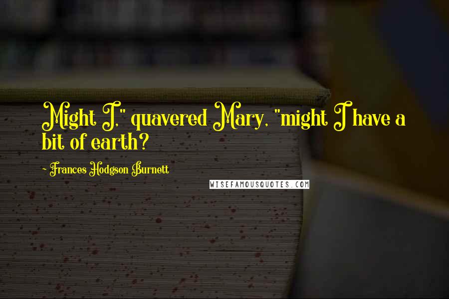 Frances Hodgson Burnett Quotes: Might I," quavered Mary, "might I have a bit of earth?