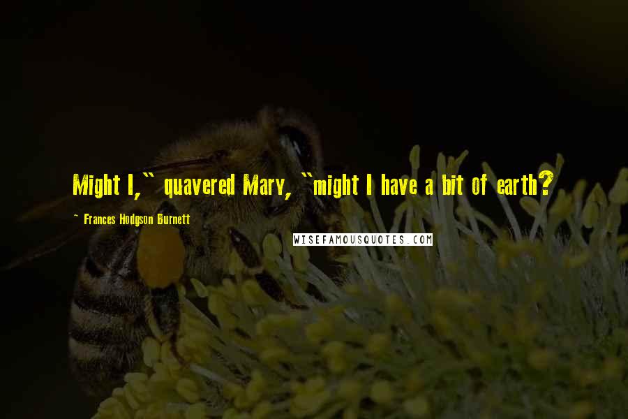 Frances Hodgson Burnett Quotes: Might I," quavered Mary, "might I have a bit of earth?