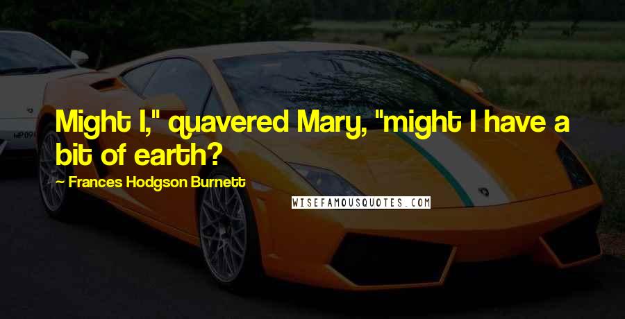 Frances Hodgson Burnett Quotes: Might I," quavered Mary, "might I have a bit of earth?