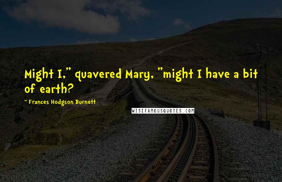 Frances Hodgson Burnett Quotes: Might I," quavered Mary, "might I have a bit of earth?