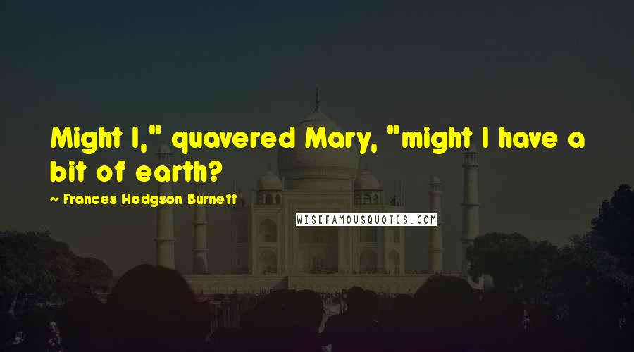 Frances Hodgson Burnett Quotes: Might I," quavered Mary, "might I have a bit of earth?