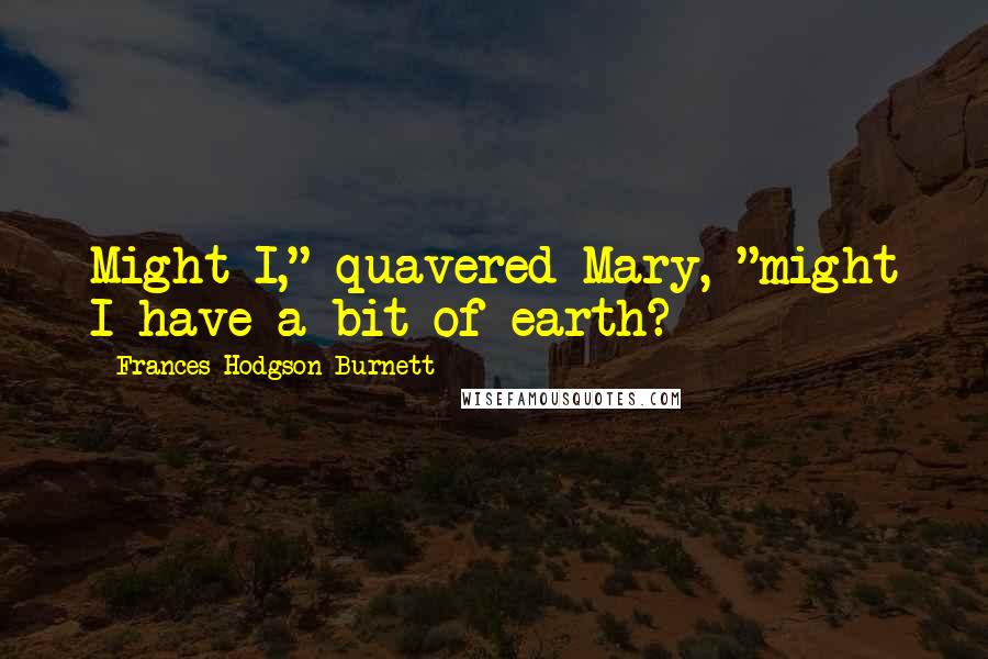 Frances Hodgson Burnett Quotes: Might I," quavered Mary, "might I have a bit of earth?