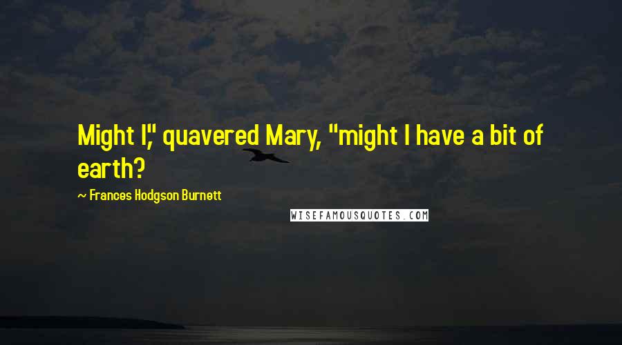 Frances Hodgson Burnett Quotes: Might I," quavered Mary, "might I have a bit of earth?