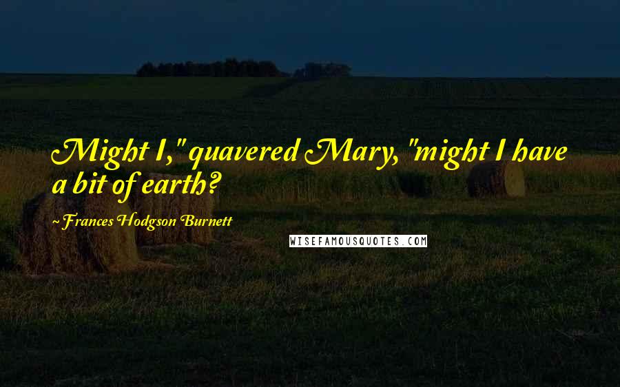 Frances Hodgson Burnett Quotes: Might I," quavered Mary, "might I have a bit of earth?
