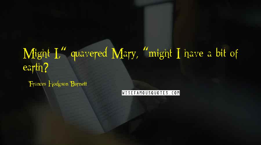 Frances Hodgson Burnett Quotes: Might I," quavered Mary, "might I have a bit of earth?