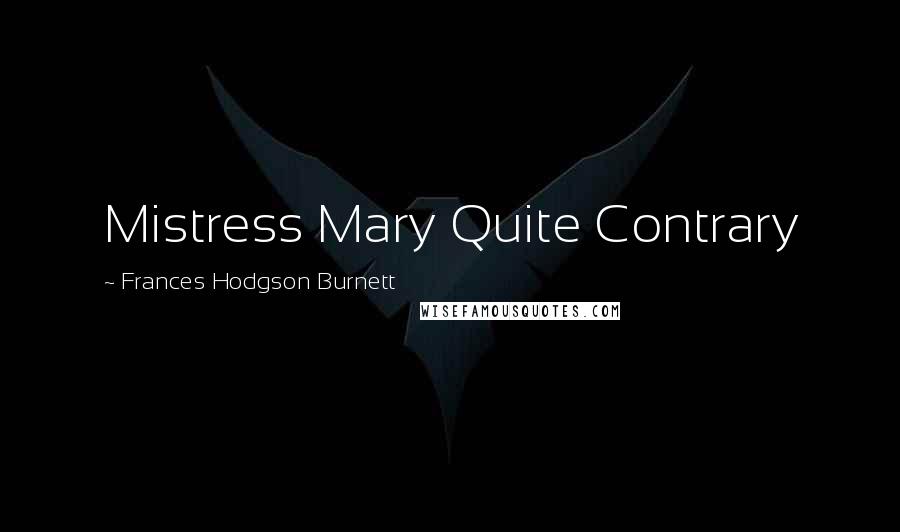 Frances Hodgson Burnett Quotes: Mistress Mary Quite Contrary