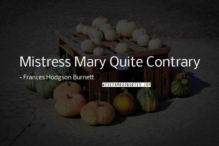 Frances Hodgson Burnett Quotes: Mistress Mary Quite Contrary