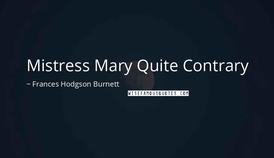 Frances Hodgson Burnett Quotes: Mistress Mary Quite Contrary