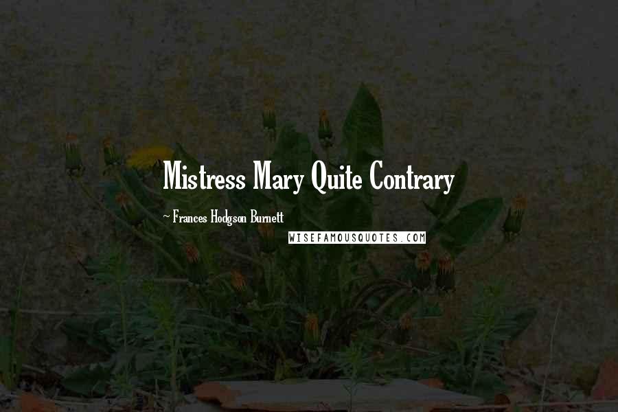 Frances Hodgson Burnett Quotes: Mistress Mary Quite Contrary