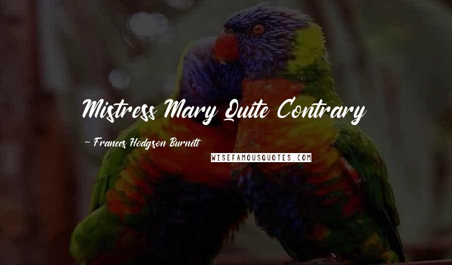 Frances Hodgson Burnett Quotes: Mistress Mary Quite Contrary