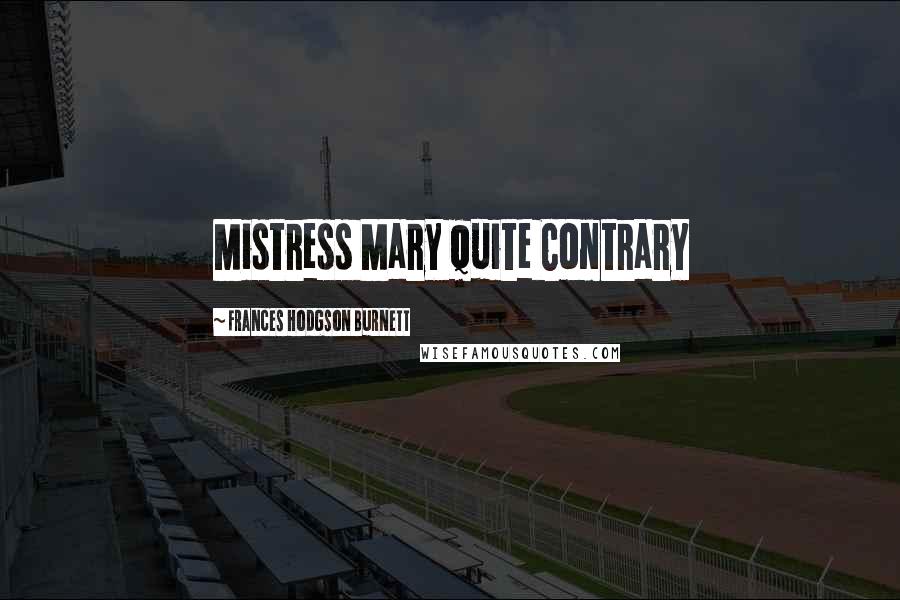 Frances Hodgson Burnett Quotes: Mistress Mary Quite Contrary