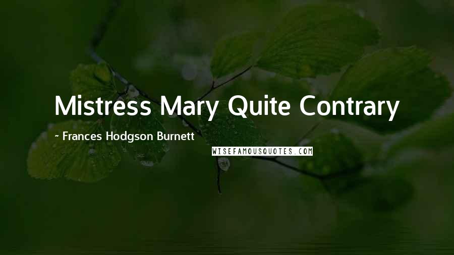 Frances Hodgson Burnett Quotes: Mistress Mary Quite Contrary