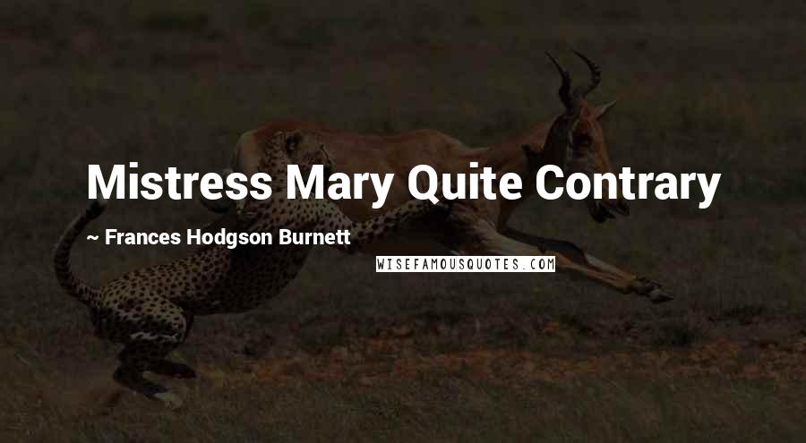 Frances Hodgson Burnett Quotes: Mistress Mary Quite Contrary