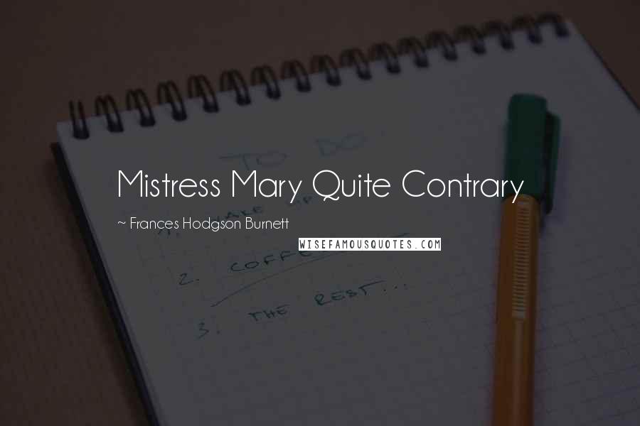 Frances Hodgson Burnett Quotes: Mistress Mary Quite Contrary