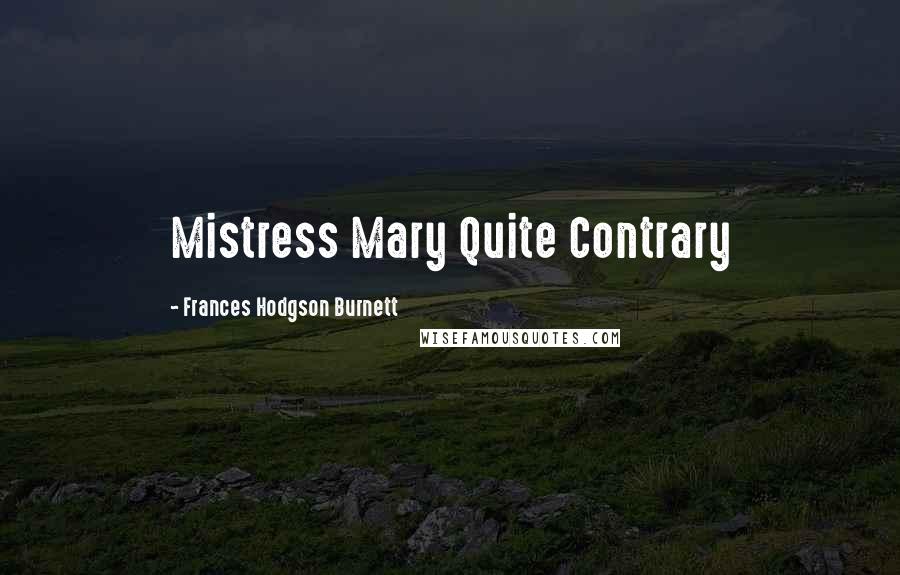 Frances Hodgson Burnett Quotes: Mistress Mary Quite Contrary
