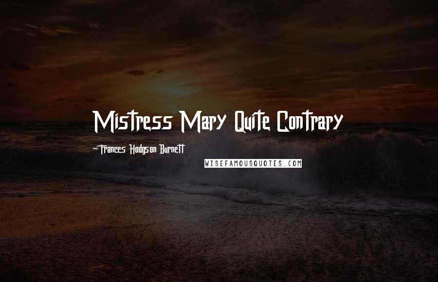 Frances Hodgson Burnett Quotes: Mistress Mary Quite Contrary