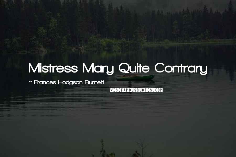Frances Hodgson Burnett Quotes: Mistress Mary Quite Contrary