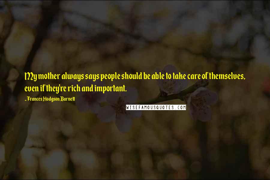 Frances Hodgson Burnett Quotes: My mother always says people should be able to take care of themselves, even if they're rich and important.