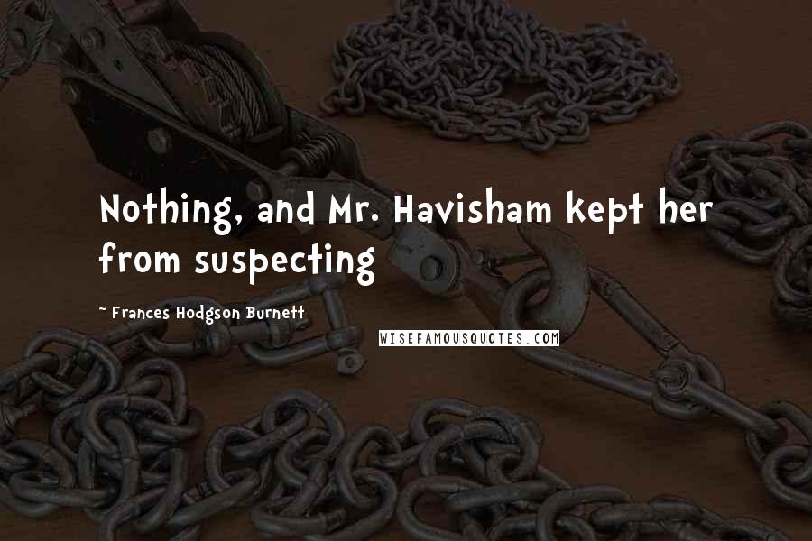 Frances Hodgson Burnett Quotes: Nothing, and Mr. Havisham kept her from suspecting