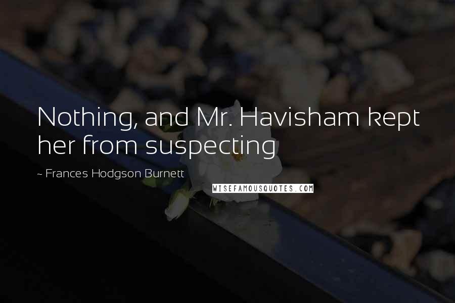 Frances Hodgson Burnett Quotes: Nothing, and Mr. Havisham kept her from suspecting