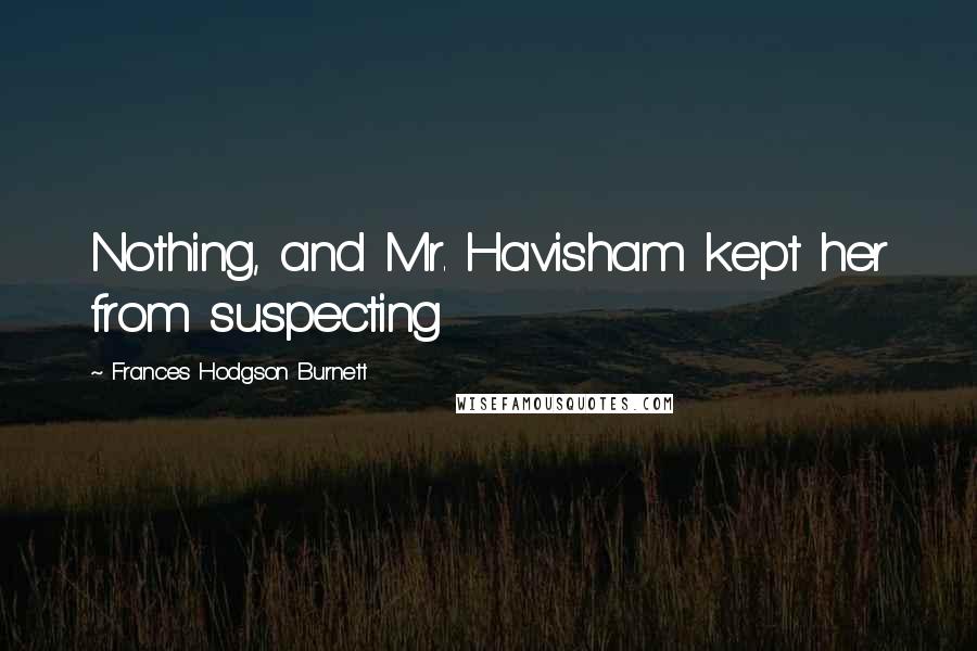 Frances Hodgson Burnett Quotes: Nothing, and Mr. Havisham kept her from suspecting