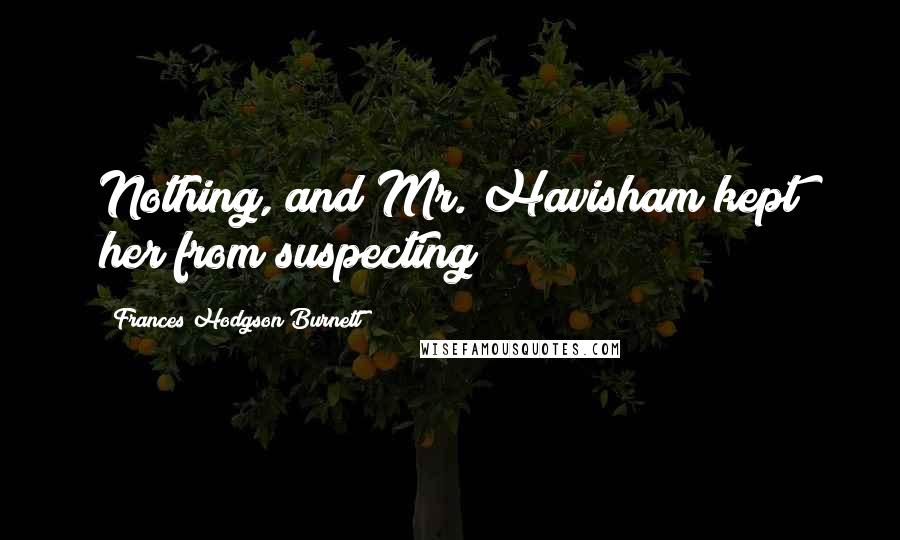 Frances Hodgson Burnett Quotes: Nothing, and Mr. Havisham kept her from suspecting