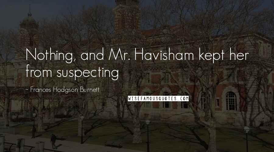 Frances Hodgson Burnett Quotes: Nothing, and Mr. Havisham kept her from suspecting