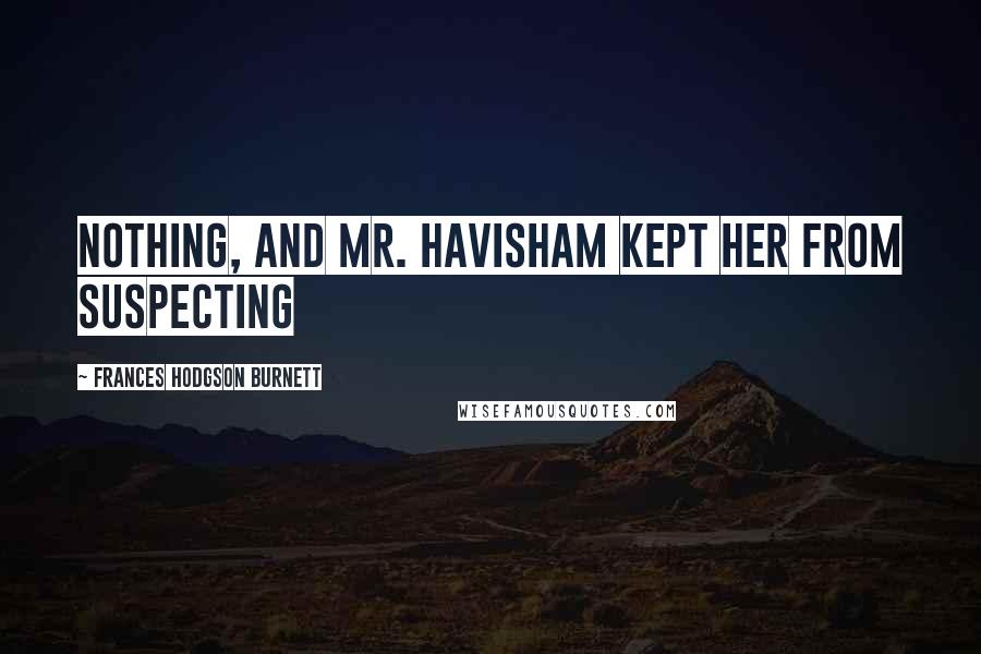 Frances Hodgson Burnett Quotes: Nothing, and Mr. Havisham kept her from suspecting