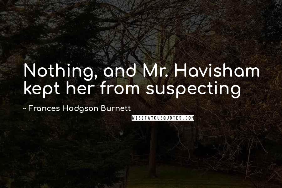 Frances Hodgson Burnett Quotes: Nothing, and Mr. Havisham kept her from suspecting