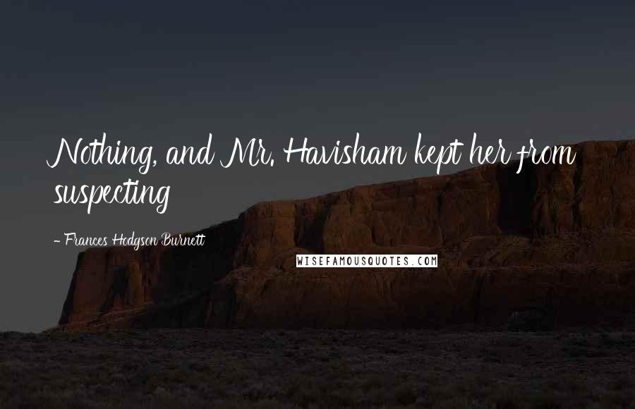 Frances Hodgson Burnett Quotes: Nothing, and Mr. Havisham kept her from suspecting