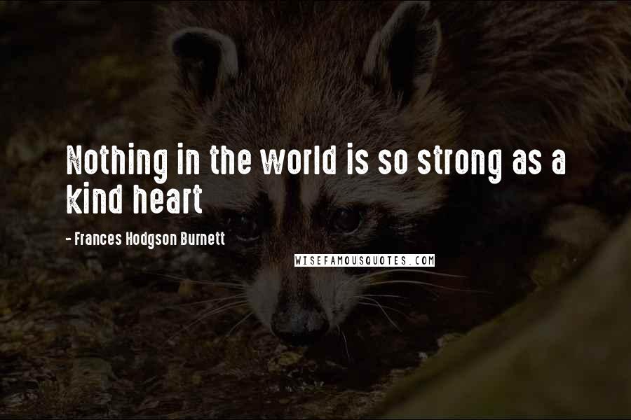 Frances Hodgson Burnett Quotes: Nothing in the world is so strong as a kind heart