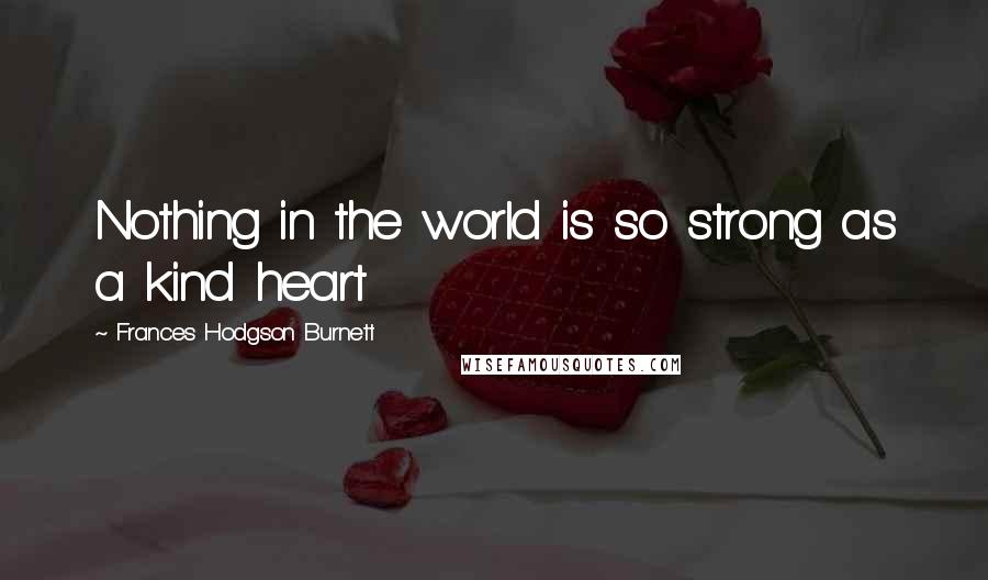 Frances Hodgson Burnett Quotes: Nothing in the world is so strong as a kind heart