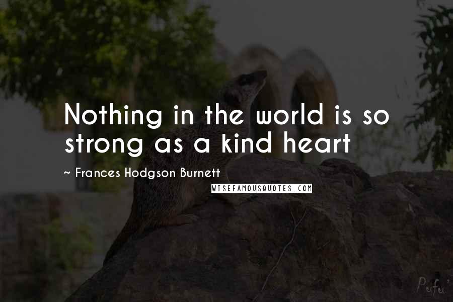 Frances Hodgson Burnett Quotes: Nothing in the world is so strong as a kind heart