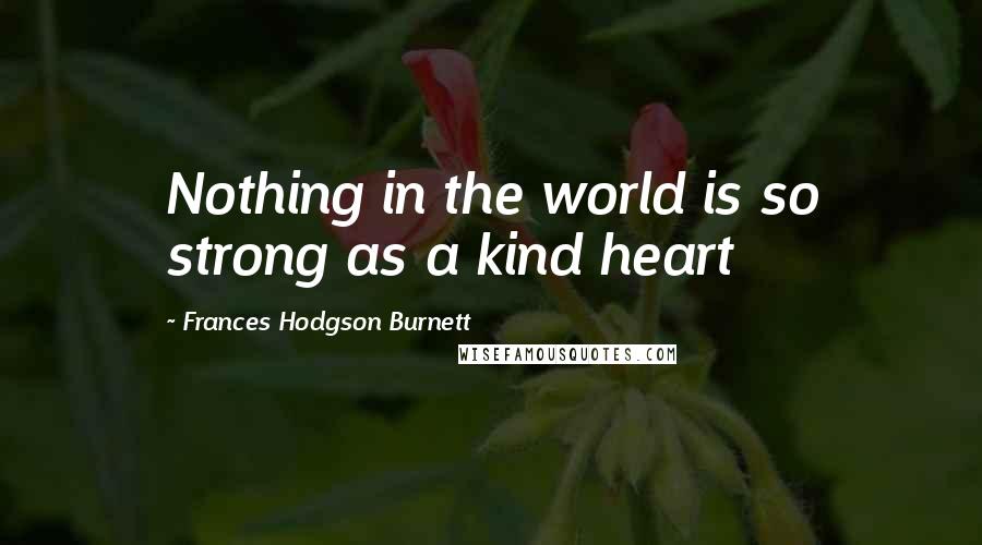 Frances Hodgson Burnett Quotes: Nothing in the world is so strong as a kind heart