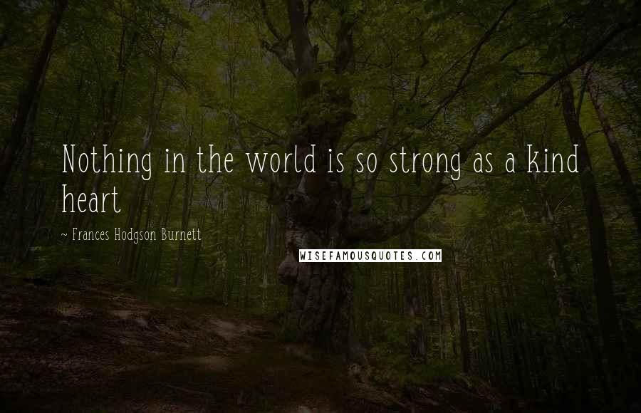 Frances Hodgson Burnett Quotes: Nothing in the world is so strong as a kind heart