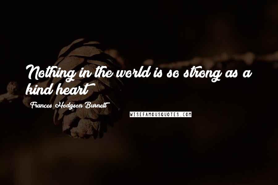 Frances Hodgson Burnett Quotes: Nothing in the world is so strong as a kind heart