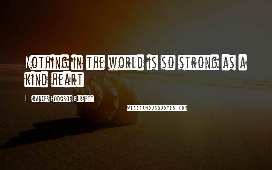 Frances Hodgson Burnett Quotes: Nothing in the world is so strong as a kind heart