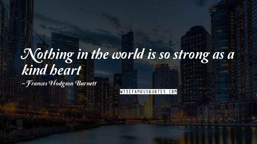 Frances Hodgson Burnett Quotes: Nothing in the world is so strong as a kind heart