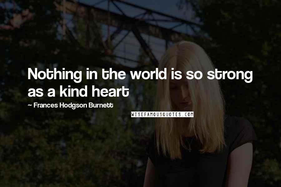 Frances Hodgson Burnett Quotes: Nothing in the world is so strong as a kind heart