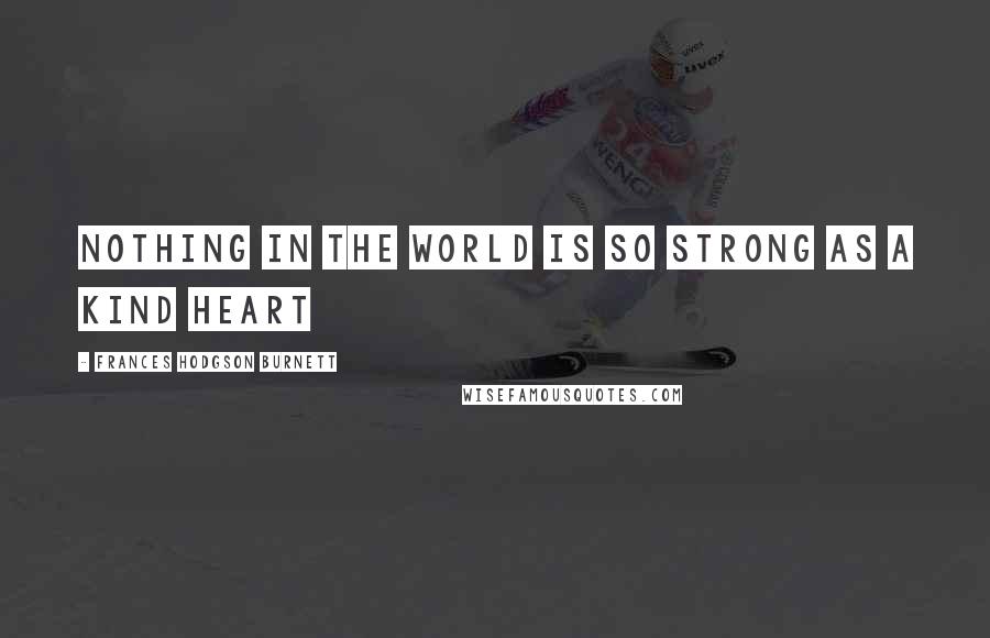 Frances Hodgson Burnett Quotes: Nothing in the world is so strong as a kind heart