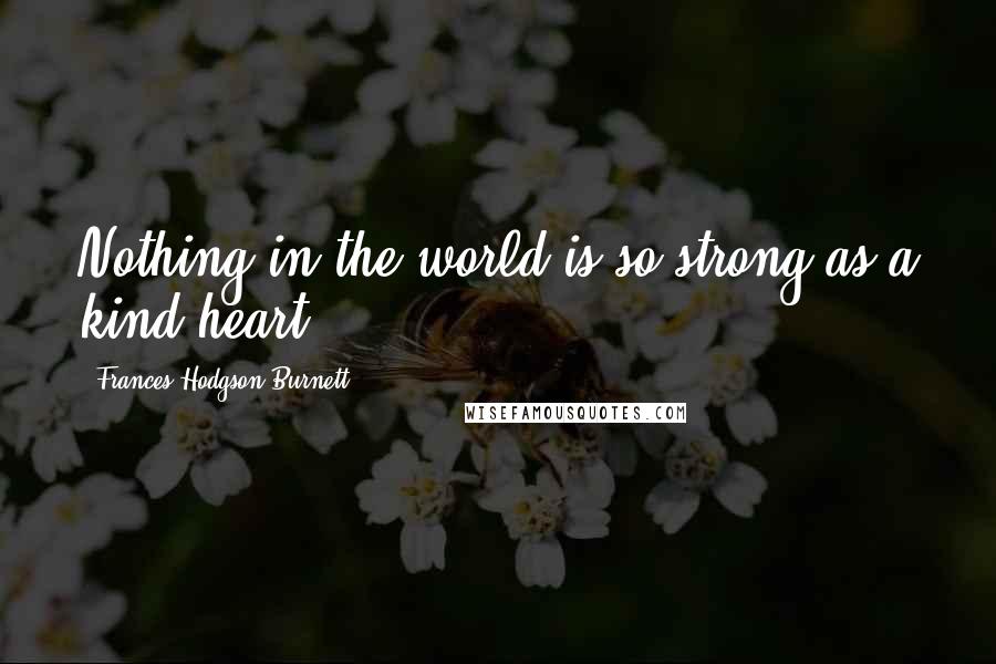 Frances Hodgson Burnett Quotes: Nothing in the world is so strong as a kind heart