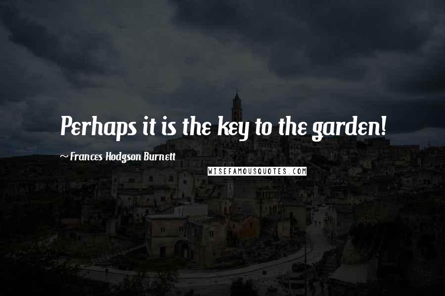 Frances Hodgson Burnett Quotes: Perhaps it is the key to the garden!